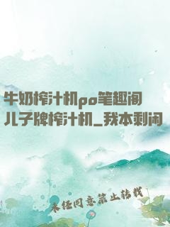 牛奶榨汁机po笔趣阁儿子牌榨汁机
