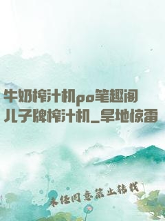 牛奶榨汁机po笔趣阁儿子牌榨汁机