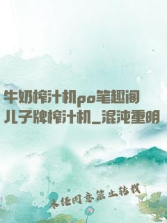 牛奶榨汁机po笔趣阁儿子牌榨汁机