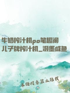 牛奶榨汁机po笔趣阁儿子牌榨汁机