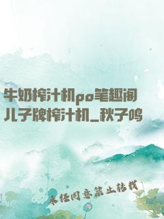 牛奶榨汁机po笔趣阁儿子牌榨汁机