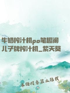 牛奶榨汁机po笔趣阁儿子牌榨汁机