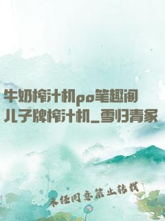 牛奶榨汁机po笔趣阁儿子牌榨汁机