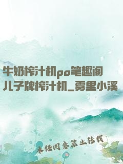 牛奶榨汁机po笔趣阁儿子牌榨汁机