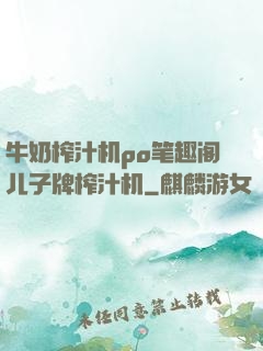 牛奶榨汁机po笔趣阁儿子牌榨汁机