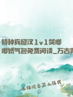 特种兵糙汉1v1哭唧唧娇气包免费阅读