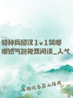 特种兵糙汉1v1哭唧唧娇气包免费阅读