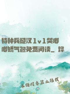 特种兵糙汉1v1哭唧唧娇气包免费阅读