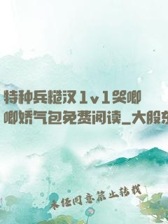 特种兵糙汉1v1哭唧唧娇气包免费阅读