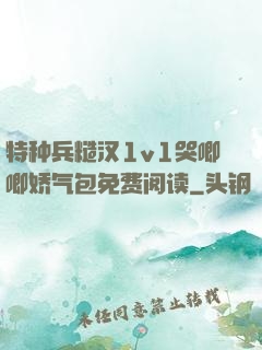 特种兵糙汉1v1哭唧唧娇气包免费阅读