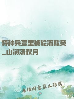 特种兵营里被轮流欺负