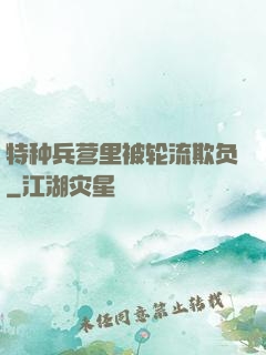 特种兵营里被轮流欺负