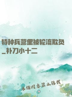 特种兵营里被轮流欺负