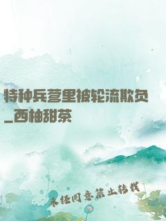 特种兵营里被轮流欺负