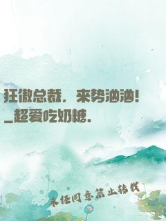 狂傲总裁，来势汹汹！