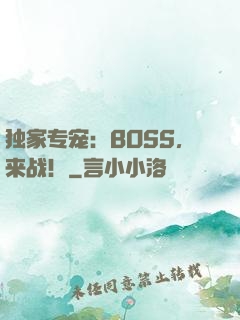 独家专宠：BOSS，来战！