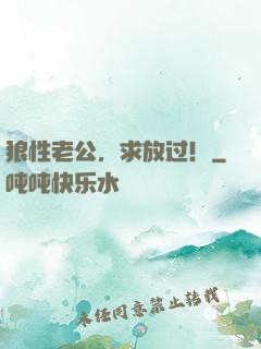狼性老公，求放过！