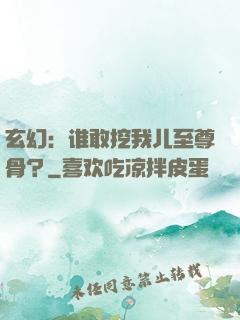玄幻：谁敢挖我儿至尊骨？