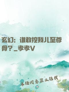 玄幻：谁敢挖我儿至尊骨？