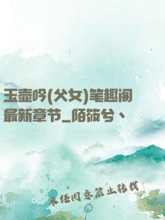 玉壶吟(父女)笔趣阁最新章节