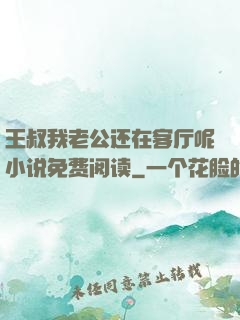 王叔我老公还在客厅呢小说免费阅读