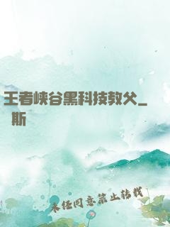 王者峡谷黑科技教父