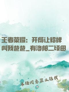 王者荣耀：开局让貂蝉叫我爸爸
