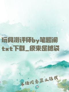 玩具测评师by笔趣阁txt下载