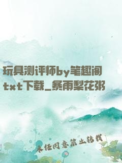 玩具测评师by笔趣阁txt下载