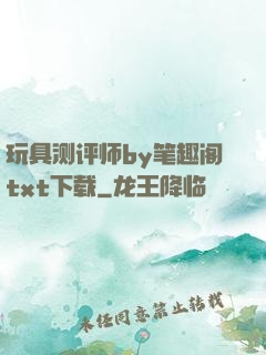 玩具测评师by笔趣阁txt下载
