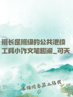 班长是班级的公共泄愤工具小作文笔趣阁