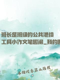 班长是班级的公共泄愤工具小作文笔趣阁