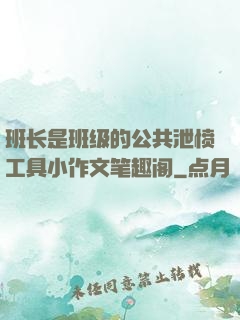 班长是班级的公共泄愤工具小作文笔趣阁