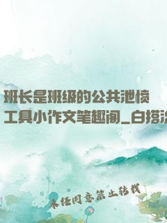 班长是班级的公共泄愤工具小作文笔趣阁
