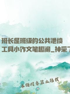 班长是班级的公共泄愤工具小作文笔趣阁