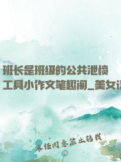 班长是班级的公共泄愤工具小作文笔趣阁
