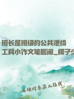 班长是班级的公共泄愤工具小作文笔趣阁