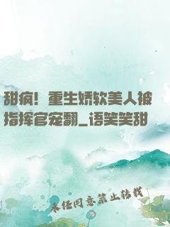 甜疯！重生娇软美人被指挥官宠翻