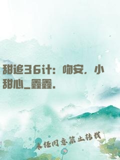 甜追36计：吻安，小甜心