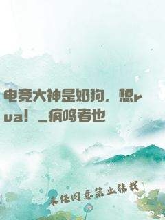 电竞大神是奶狗，想rua！