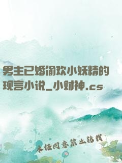 男主已婚偷欢小妖精的现言小说