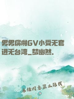 男男腐啪GV小受无套进无台湾
