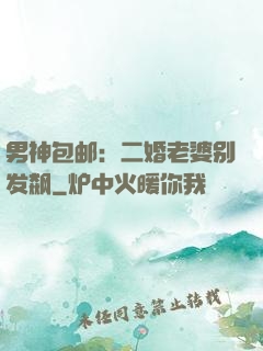 男神包邮：二婚老婆别发飙