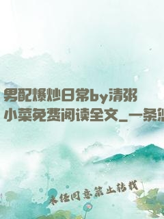 男配爆炒日常by清粥小菜免费阅读全文