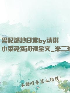 男配爆炒日常by清粥小菜免费阅读全文