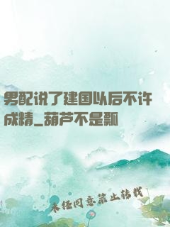 男配说了建国以后不许成精