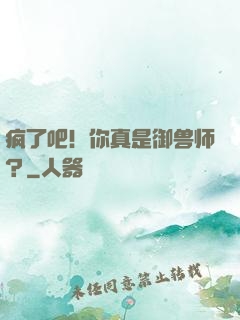 疯了吧！你真是御兽师？