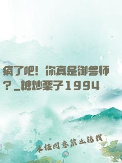 疯了吧！你真是御兽师？