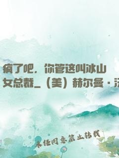 疯了吧，你管这叫冰山女总裁