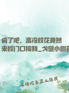 疯了吧，高冷校花竟然来校门口接我